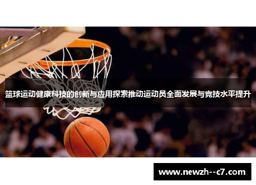 篮球运动健康科技的创新与应用探索推动运动员全面发展与竞技水平提升