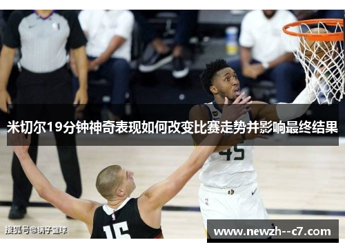 米切尔19分钟神奇表现如何改变比赛走势并影响最终结果