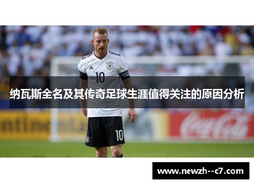 纳瓦斯全名及其传奇足球生涯值得关注的原因分析