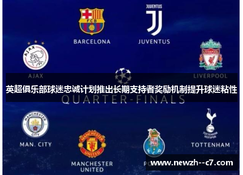 英超俱乐部球迷忠诚计划推出长期支持者奖励机制提升球迷粘性