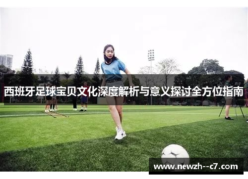 西班牙足球宝贝文化深度解析与意义探讨全方位指南