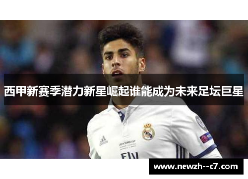 西甲新赛季潜力新星崛起谁能成为未来足坛巨星