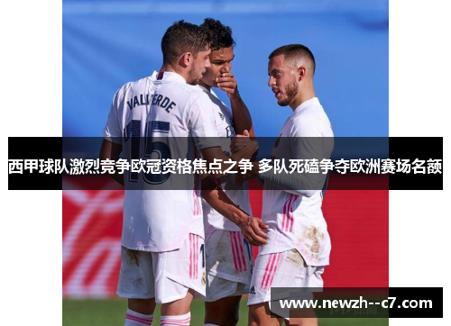 西甲球队激烈竞争欧冠资格焦点之争 多队死磕争夺欧洲赛场名额