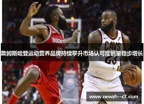 詹姆斯哈登运动营养品牌持续攀升市场认可度销量稳步增长 詹姆斯哈登运动营养品牌持续攀升市场认可度销量稳步增长