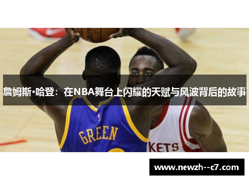 詹姆斯·哈登:在NBA舞台上闪耀的天赋与风波背后的故事 詹姆斯·哈登:在NBA舞台上闪耀的天赋与风波背后的故事