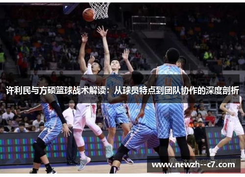 许利民与方硕篮球战术解读:从球员特点到团队协作的深度剖析 许利民与方硕篮球战术解读:从球员特点到团队协作的深度剖析