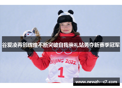 谷爱凌再创辉煌不断突破自我崇礼站勇夺新赛季冠军 谷爱凌再创辉煌不断突破自我崇礼站勇夺新赛季冠军