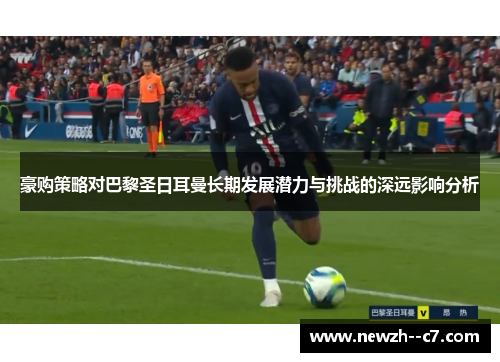 豪购策略对巴黎圣日耳曼长期发展潜力与挑战的深远影响分析