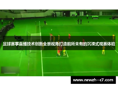 足球赛事直播技术创新全景视角打造前所未有的沉浸式观赛体验