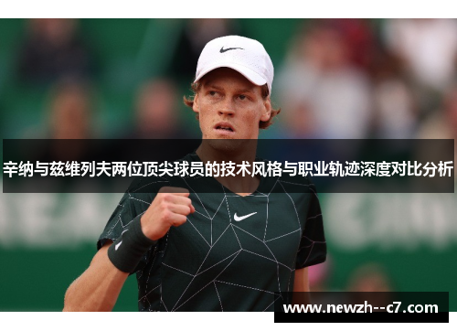辛纳与兹维列夫两位顶尖球员的技术风格与职业轨迹深度对比分析 辛纳与兹维列夫两位顶尖球员的技术风格与职业轨迹深度对比分析