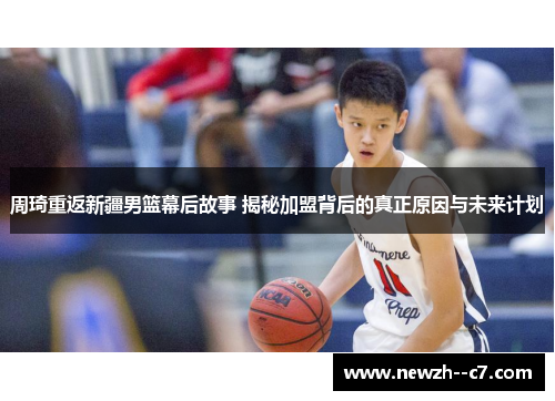 周琦重返新疆男篮幕后故事 揭秘加盟背后的真正原因与未来计划