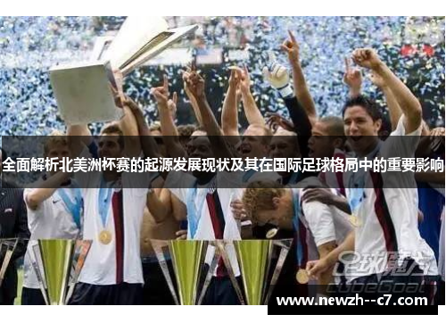 全面解析北美洲杯赛的起源发展现状及其在国际足球格局中的重要影响