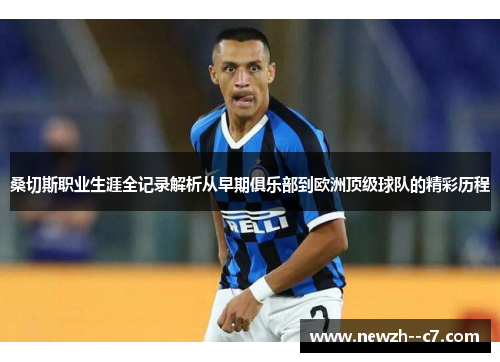 桑切斯职业生涯全记录解析从早期俱乐部到欧洲顶级球队的精彩历程 桑切斯职业生涯全记录解析从早期俱乐部到欧洲顶级球队的精彩历程