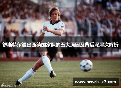 舒斯特尔退出西德国家队的五大原因及背后深层次解析 舒斯特尔退出西德国家队的五大原因及背后深层次解析