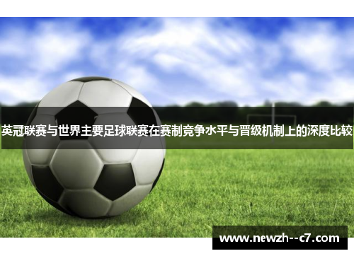 英冠联赛与世界主要足球联赛在赛制竞争水平与晋级机制上的深度比较 英冠联赛与世界主要足球联赛在赛制竞争水平与晋级机制上的深度比较