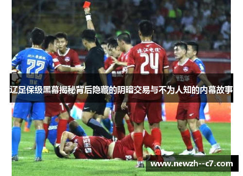 辽足保级黑幕揭秘背后隐藏的阴暗交易与不为人知的内幕故事 辽足保级黑幕揭秘背后隐藏的阴暗交易与不为人知的内幕故事