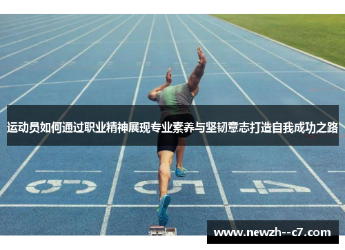 运动员如何通过职业精神展现专业素养与坚韧意志打造自我成功之路