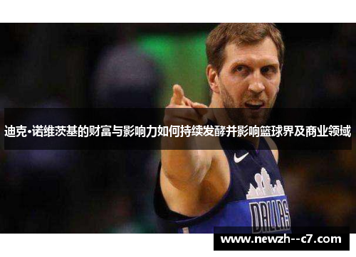 迪克·诺维茨基的财富与影响力如何持续发酵并影响篮球界及商业领域
