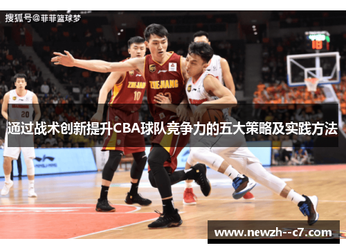 通过战术创新提升CBA球队竞争力的五大策略及实践方法 通过战术创新提升CBA球队竞争力的五大策略及实践方法