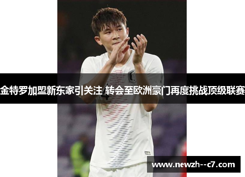 金特罗加盟新东家引关注 转会至欧洲豪门再度挑战顶级联赛