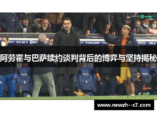 阿劳霍与巴萨续约谈判背后的博弈与坚持揭秘 阿劳霍与巴萨续约谈判背后的博弈与坚持揭秘