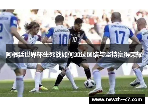 阿根廷世界杯生死战如何通过团结与坚持赢得荣耀