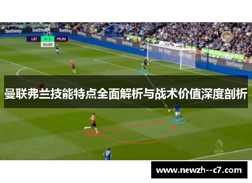 曼联弗兰技能特点全面解析与战术价值深度剖析 曼联弗兰技能特点全面解析与战术价值深度剖析