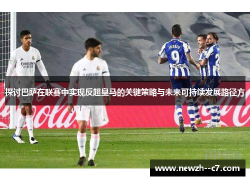 探讨巴萨在联赛中实现反超皇马的关键策略与未来可持续发展路径方 探讨巴萨在联赛中实现反超皇马的关键策略与未来可持续发展路径方