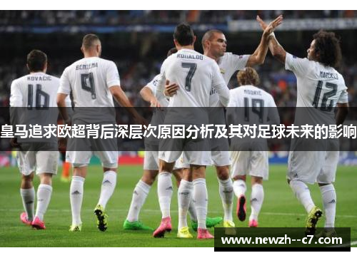 皇马追求欧超背后深层次原因分析及其对足球未来的影响 皇马追求欧超背后深层次原因分析及其对足球未来的影响