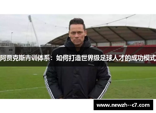 阿贾克斯青训体系：如何打造世界级足球人才的成功模式