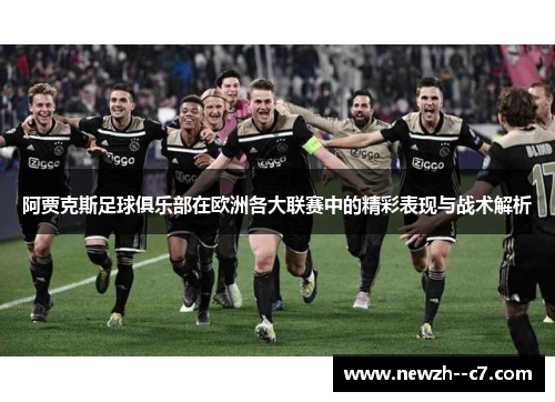 阿贾克斯足球俱乐部在欧洲各大联赛中的精彩表现与战术解析 阿贾克斯足球俱乐部在欧洲各大联赛中的精彩表现与战术解析