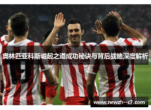 奥林匹亚科斯崛起之道成功秘诀与背后战略深度解析