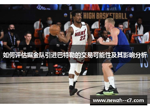 如何评估掘金队引进巴特勒的交易可能性及其影响分析 如何评估掘金队引进巴特勒的交易可能性及其影响分析