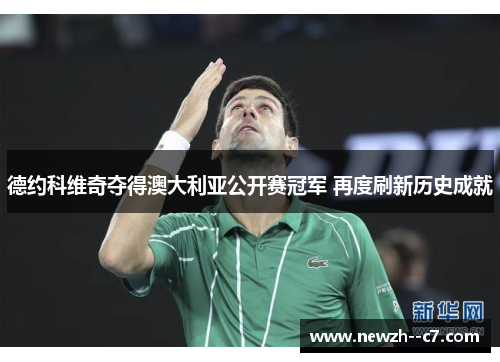 德约科维奇夺得澳大利亚公开赛冠军 再度刷新历史成就