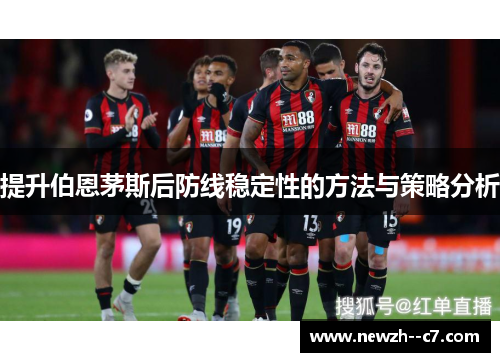 提升伯恩茅斯后防线稳定性的方法与策略分析