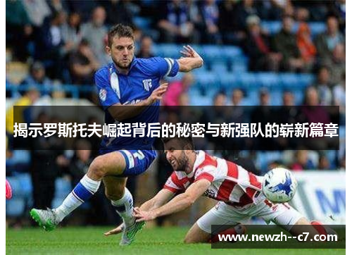 揭示罗斯托夫崛起背后的秘密与新强队的崭新篇章