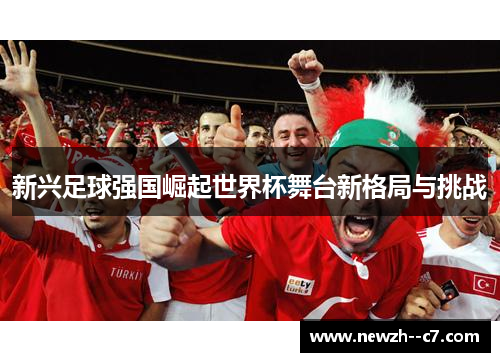 新兴足球强国崛起世界杯舞台新格局与挑战