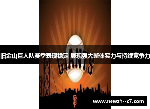 旧金山巨人队赛季表现稳定 展现强大整体实力与持续竞争力