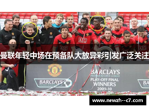 曼联年轻中场在预备队大放异彩引发广泛关注 曼联年轻中场在预备队大放异彩引发广泛关注