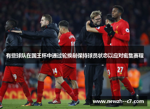 有些球队在国王杯中通过轮换制保持球员状态以应对密集赛程 有些球队在国王杯中通过轮换制保持球员状态以应对密集赛程