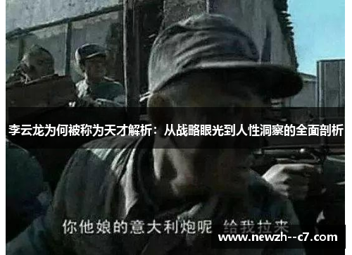 李云龙为何被称为天才解析:从战略眼光到人性洞察的全面剖析 李云龙为何被称为天才解析:从战略眼光到人性洞察的全面剖析