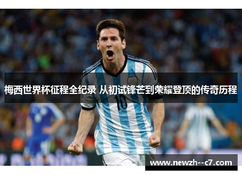 梅西世界杯征程全纪录 从初试锋芒到荣耀登顶的传奇历程