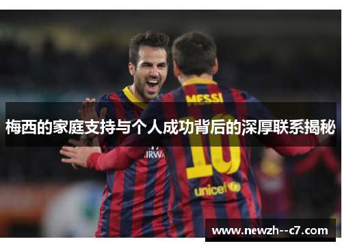 梅西的家庭支持与个人成功背后的深厚联系揭秘
