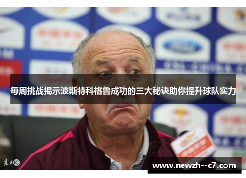 每周挑战揭示波斯特科格鲁成功的三大秘诀助你提升球队实力