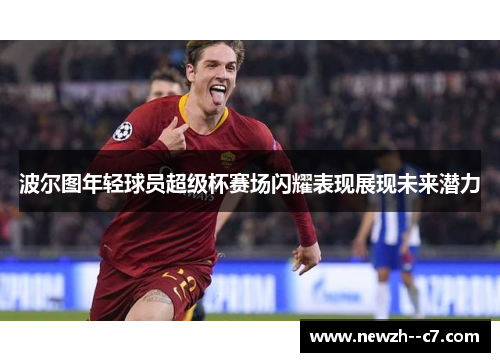 波尔图年轻球员超级杯赛场闪耀表现展现未来潜力