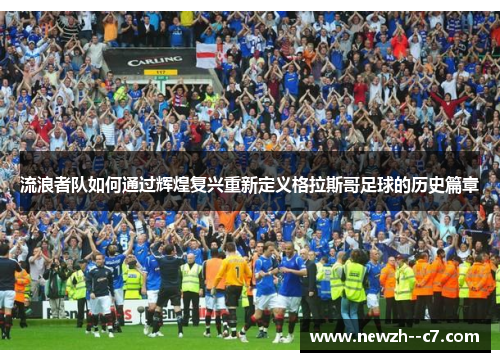 流浪者队如何通过辉煌复兴重新定义格拉斯哥足球的历史篇章