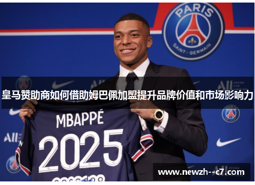 皇马赞助商如何借助姆巴佩加盟提升品牌价值和市场影响力 皇马赞助商如何借助姆巴佩加盟提升品牌价值和市场影响力