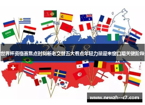 世界杯资格赛焦点时刻新老交替五大看点年轻力量迎来窗口期关键阶段