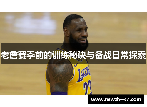 老詹赛季前的训练秘诀与备战日常探索