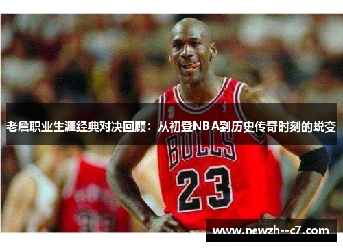 老詹职业生涯经典对决回顾：从初登NBA到历史传奇时刻的蜕变